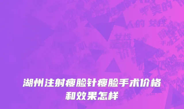 湖州注射瘦脸针瘦脸手术价格和效果怎样