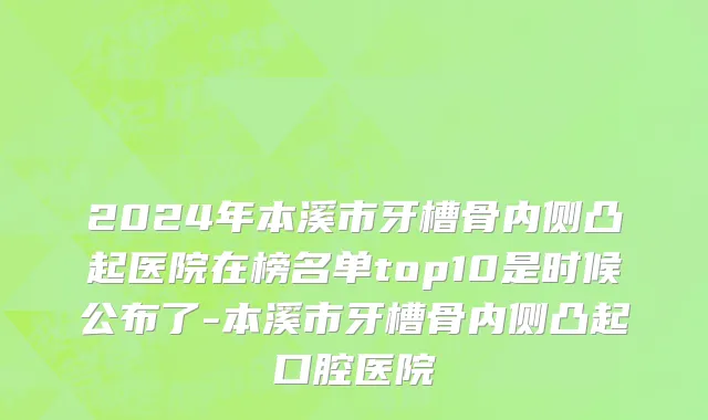 2024年本溪市牙槽骨内侧凸起医院在榜名单top10是时候公布了-本溪市牙槽骨内侧凸起口腔医院