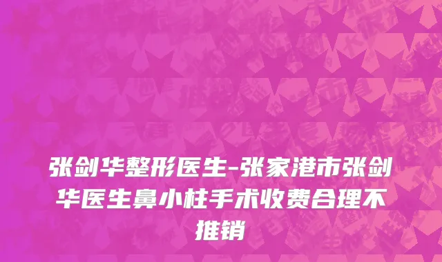 张剑华整形医生-张家港市张剑华医生鼻小柱手术收费合理不推销