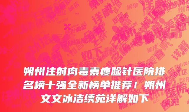 朔州注射肉毒素瘦脸针医院排名榜十强全新榜单推荐!朔州文文冰洁绣苑详解如下