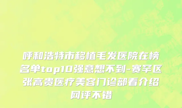 呼和浩特市移植毛发医院在榜名单top10强意想不到-赛罕区张高贵医疗美容门诊部看介绍网评不错