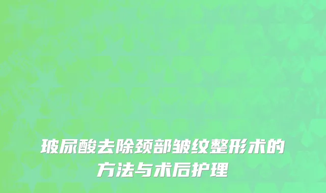 玻尿酸去除颈部皱纹整形术的方法与术后护理