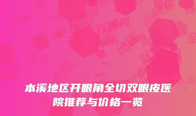 本溪地区开眼角全切双眼皮医院推荐与价格一览