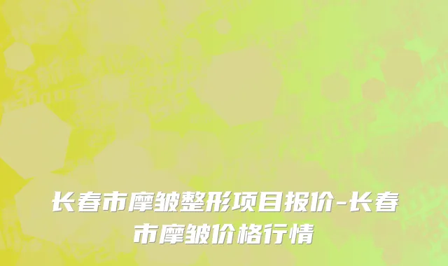 长春市摩皱整形项目报价-长春市摩皱价格行情