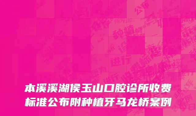 本溪溪湖侯玉山口腔诊所收费标准公布附种植牙马龙桥案例