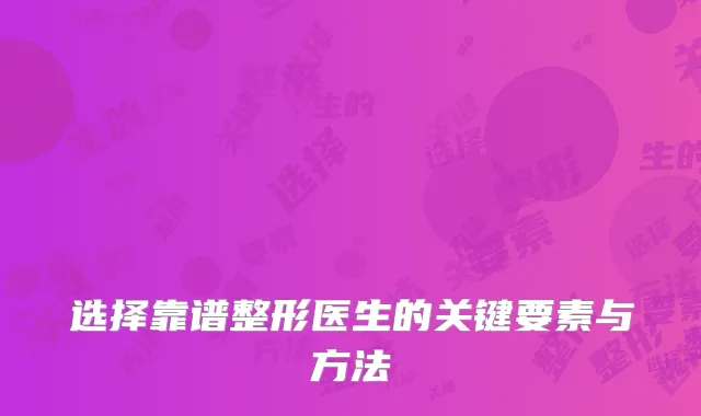 选择靠谱整形医生的关键要素与方法