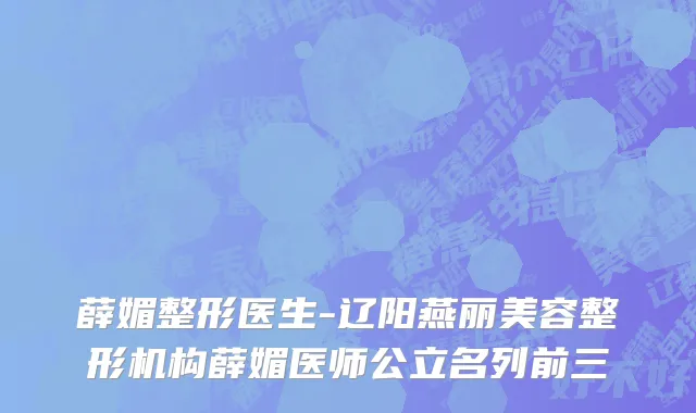 薛媚整形医生-辽阳燕丽美容整形机构薛媚医师公立名列前三