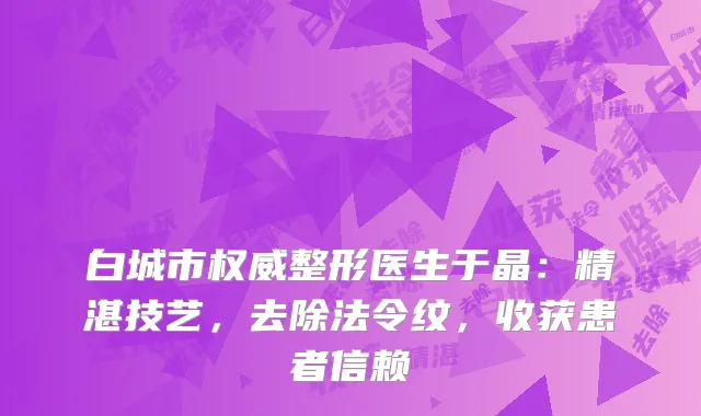 白城市权威整形医生于晶：精湛技艺，去除法令纹，收获患者信赖