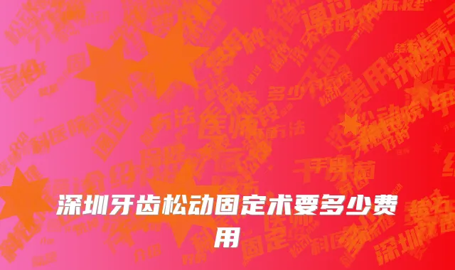 深圳牙齿松动固定术要多少费用