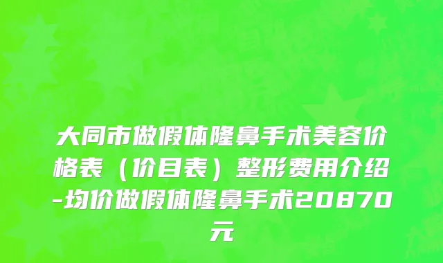 大同市做假体隆鼻手术美容价格表（价目表）整形费用介绍-均价做假体隆鼻手术20870元