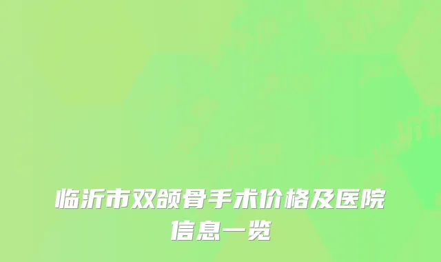临沂市双颌骨手术价格及医院信息一览