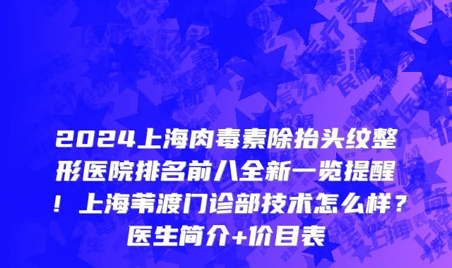 2024上海肉毒素除抬头纹整形医院排名前八全新一览提醒！上海苇渡门诊部技术怎么样？医生简介+价目表