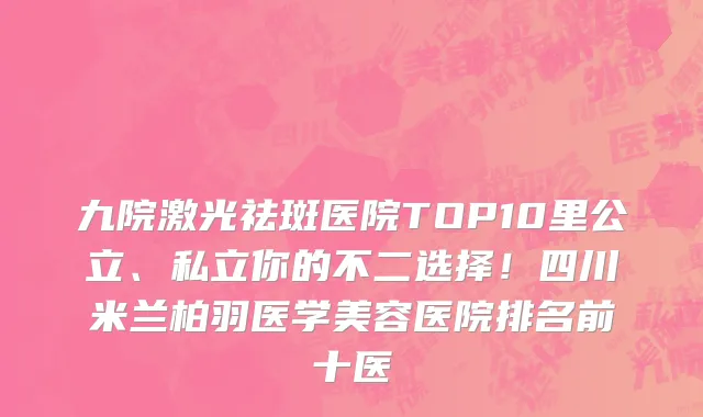 九院激光祛斑医院TOP10里公立、私立你的不二选择！四川米兰柏羽医学美容医院排名前十医