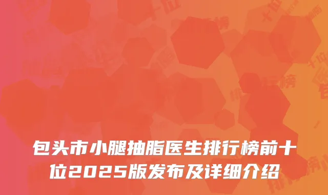包头市小腿抽脂医生排行榜前十位2025版发布及详细介绍