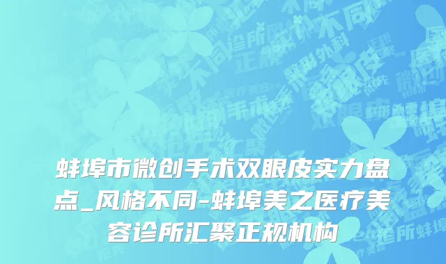 蚌埠市微创手术双眼皮实力盘点_风格不同-蚌埠美之医疗美容诊所汇聚正规机构