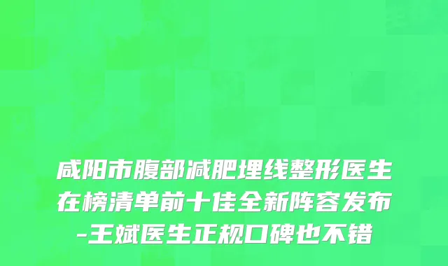 咸阳市腹部减肥埋线整形医生在榜清单前十佳全新阵容发布-王斌医生正规口碑也不错
