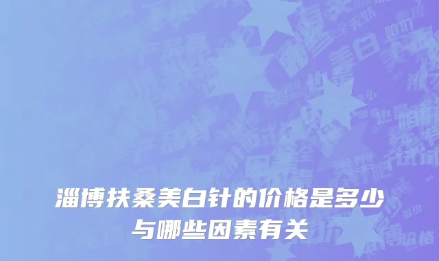 淄博扶桑美白针的价格是多少与哪些因素有关