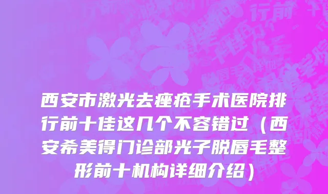 西安市激光去痤疮手术医院排行前十佳这几个不容错过（西安希美得门诊部光子脱唇毛整形前十机构详细介绍）
