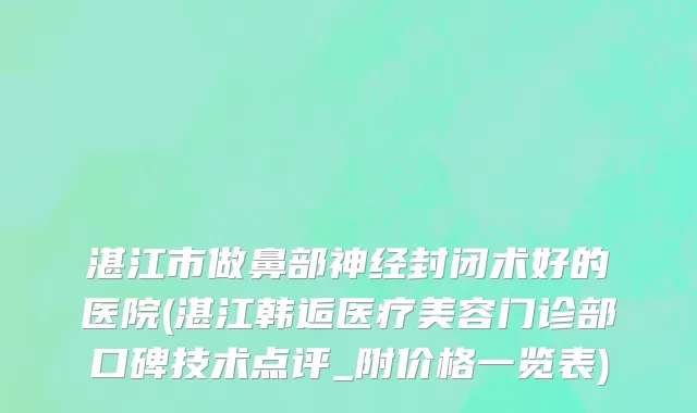 湛江市做鼻部神经封闭术好的医院(湛江韩逅医疗美容门诊部口碑技术点评_附价格一览表)