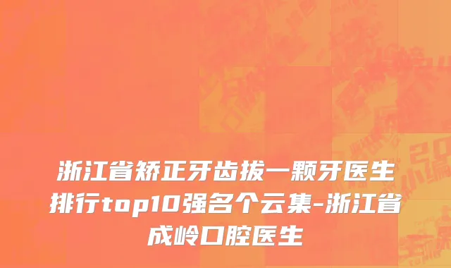 浙江省矫正牙齿拔一颗牙医生排行top10强名个云集-浙江省成岭口腔医生