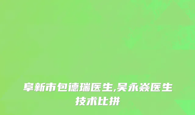 阜新市包德瑞医生,吴永焱医生技术比拼