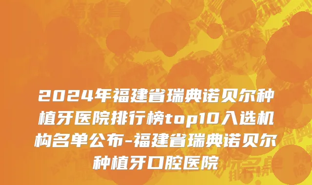 2024年福建省瑞典诺贝尔种植牙医院排行榜top10入选机构名单公布-福建省瑞典诺贝尔种植牙口腔医院