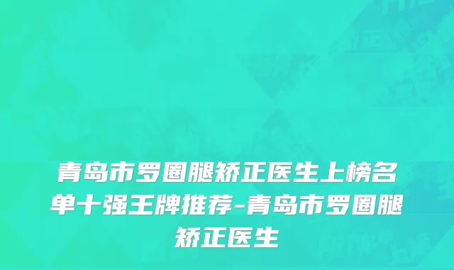 青岛市罗圈腿矫正医生上榜名单十强王牌推荐-青岛市罗圈腿矫正医生