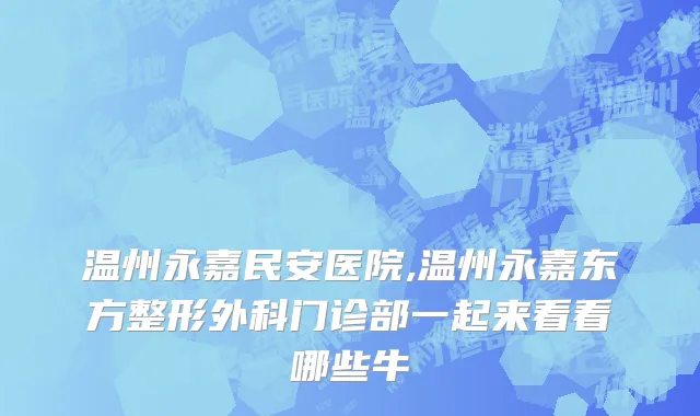 温州永嘉民安医院,温州永嘉东方整形外科门诊部一起来看看哪些牛