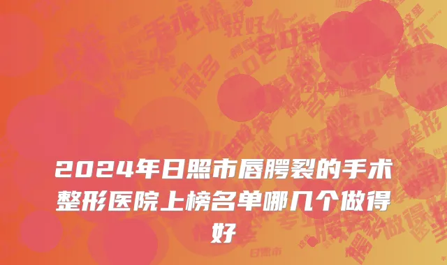 2024年日照市唇腭裂的手术整形医院上榜名单哪几个做得好