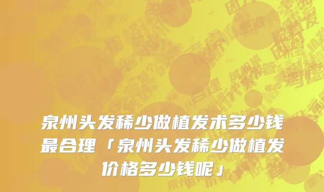 泉州头发稀少做植发术多少钱最合理「泉州头发稀少做植发价格多少钱呢」