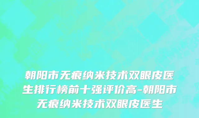 朝阳市无痕纳米技术双眼皮医生排行榜前十强评价高-朝阳市无痕纳米技术双眼皮医生