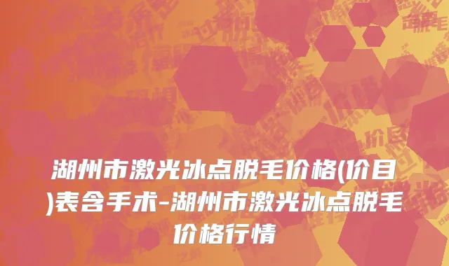 湖州市激光冰点脱毛价格(价目)表含手术-湖州市激光冰点脱毛价格行情