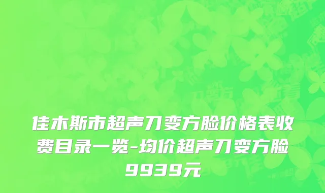 佳木斯市超声刀变方脸价格表收费目录一览-均价超声刀变方脸9939元