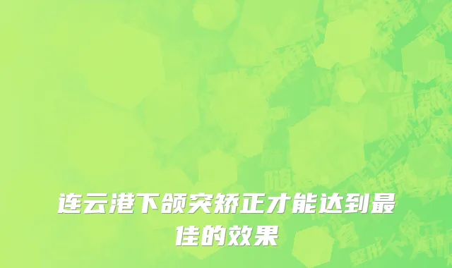 连云港下颌突矫正才能达到最佳的效果