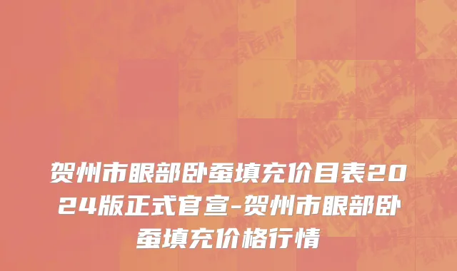 贺州市眼部卧蚕填充价目表2024版正式官宣-贺州市眼部卧蚕填充价格行情