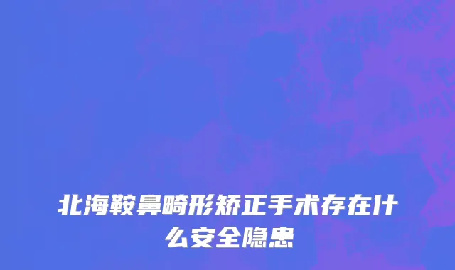 北海鞍鼻畸形矫正手术存在什么安全隐患