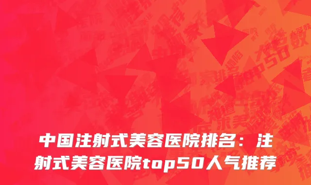 中国注射式美容医院排名：注射式美容医院top50人气推荐