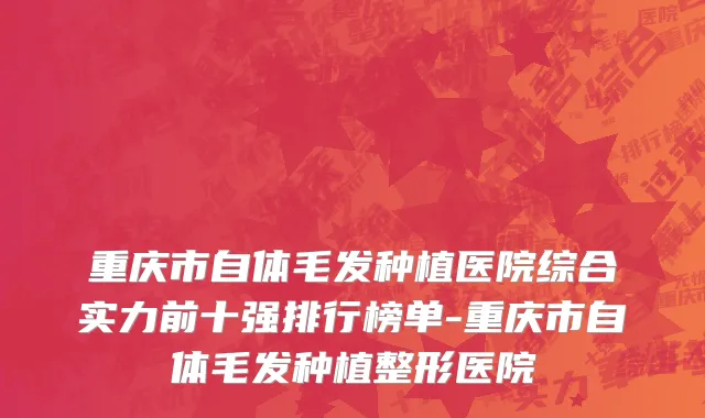 重庆市自体毛发种植医院综合实力前十强排行榜单-重庆市自体毛发种植整形医院
