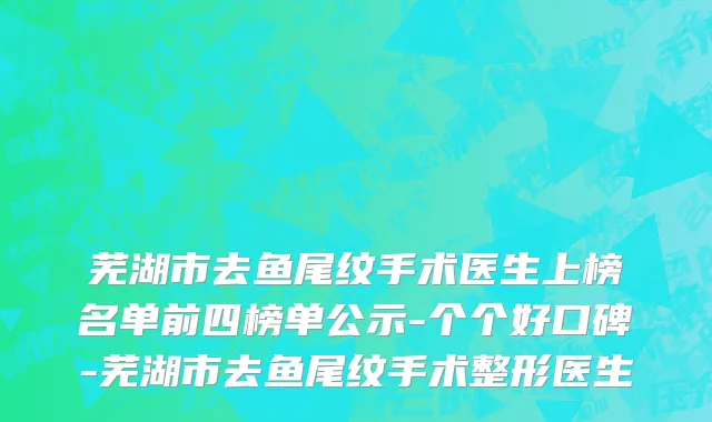 芜湖市去鱼尾纹手术医生上榜名单前四榜单公示-个个好口碑-芜湖市去鱼尾纹手术整形医生