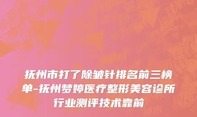 抚州市打了除皱针排名前三榜单-抚州梦婷医疗整形美容诊所行业测评技术靠前