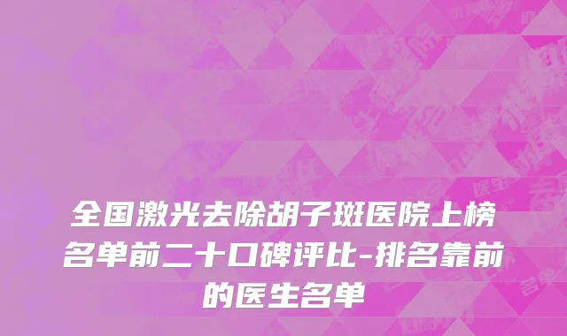 全国激光去除胡子斑医院上榜名单前二十口碑评比-排名靠前的医生名单