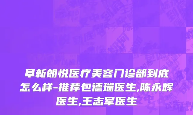 阜新朗悦医疗美容门诊部到底怎么样-推荐包德瑞医生,陈永辉医生,王志军医生