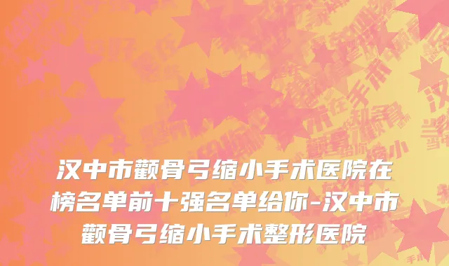 汉中市颧骨弓缩小手术医院在榜名单前十强名单给你-汉中市颧骨弓缩小手术整形医院