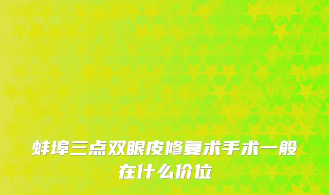 蚌埠三点双眼皮修复术手术一般在什么价位