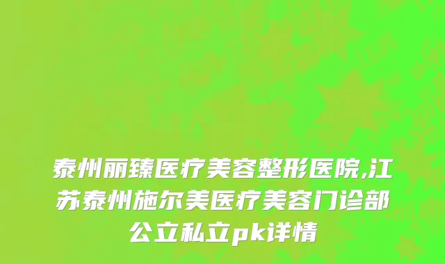 泰州丽臻医疗美容整形医院,江苏泰州施尔美医疗美容门诊部公立私立pk详情