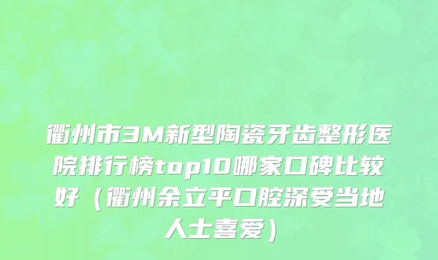 衢州市3M新型陶瓷牙齿整形医院排行榜top10哪家口碑比较好（衢州余立平口腔深受当地人士喜爱）