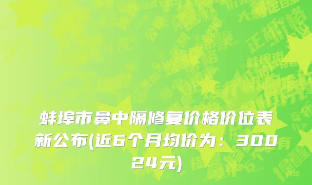 蚌埠市鼻中隔修复价格价位表新公布(近6个月均价为：30024元)
