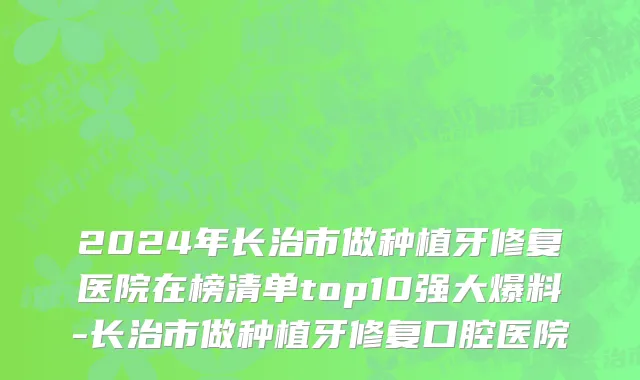 2024年长治市做种植牙修复医院在榜清单top10强大爆料-长治市做种植牙修复口腔医院