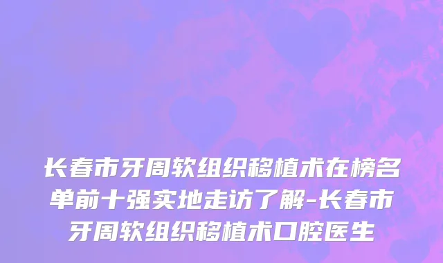 长春市牙周软组织移植术在榜名单前十强实地走访了解-长春市牙周软组织移植术口腔医生