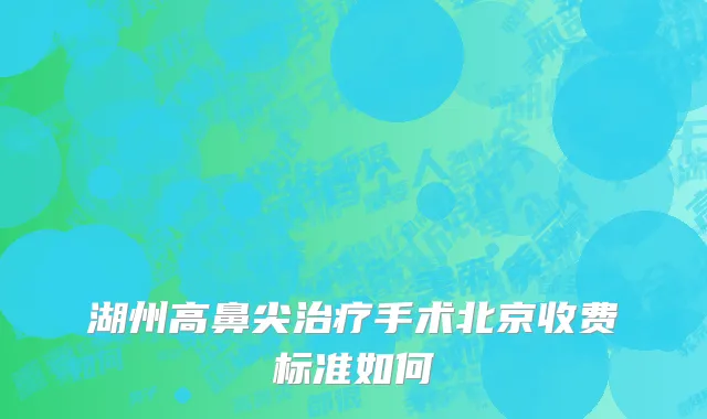湖州高鼻尖治疗手术北京收费标准如何